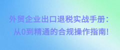 <strong>外贸企业出口退税实和手册：从0到通晓的</strong>